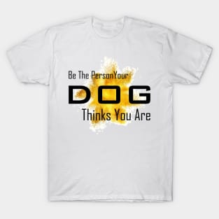 BE the person your dog thinks you are T-Shirt
